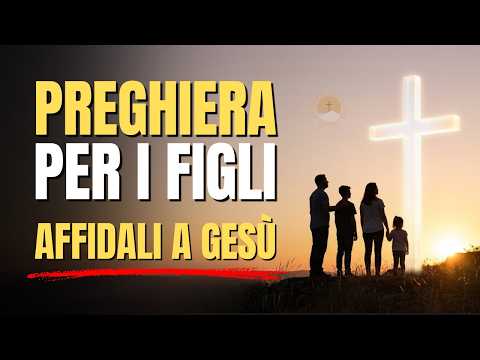 PREGHIERA PER I FIGLI: affidali a Gesù e Maria per protezione, luce e benedizione