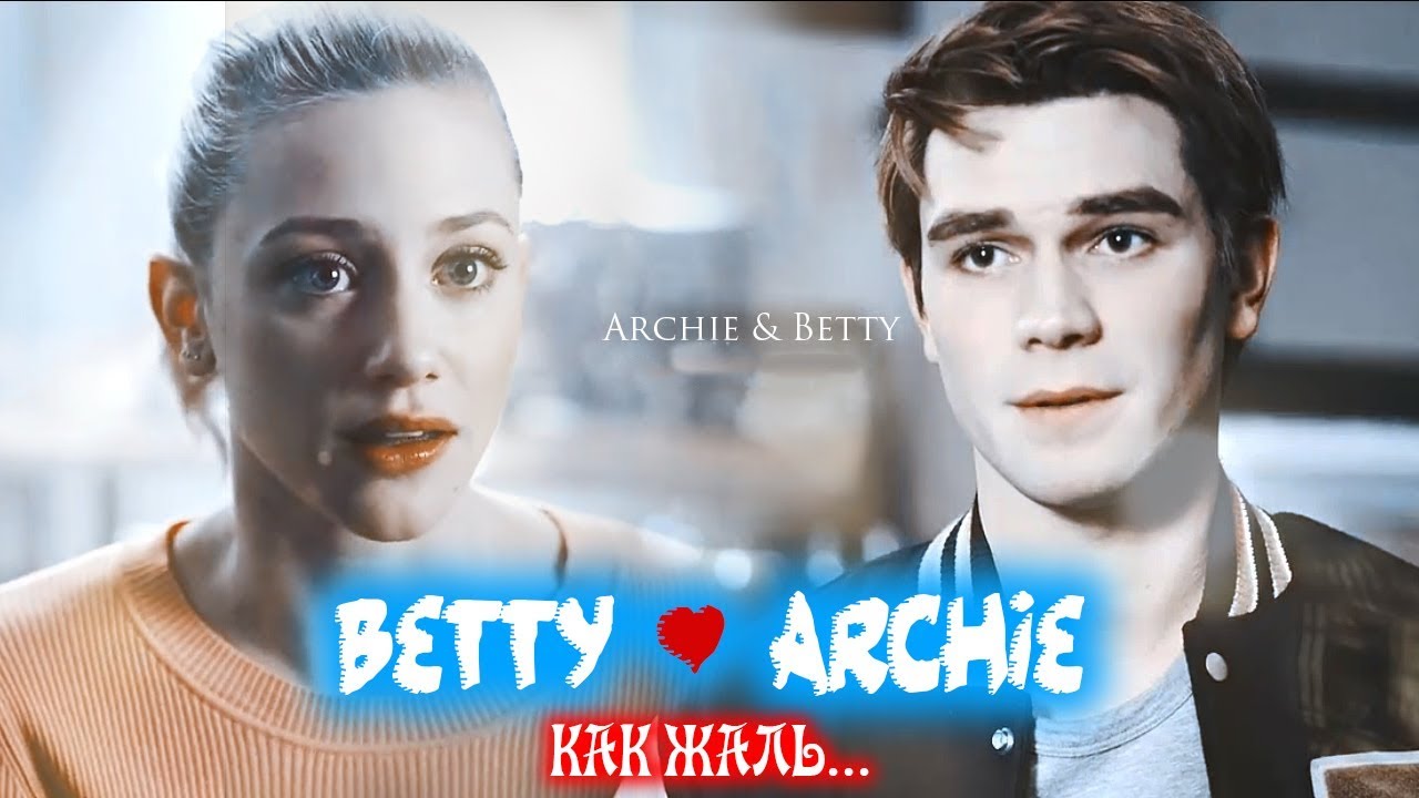 BETTY & ARCHIE | АРЧИ И БЕТТИ - КАК ЖАЛЬ... [BARCHIE]