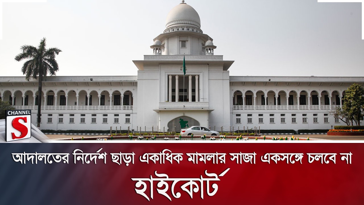 আদালতের নির্দেশ ছাড়া একাধিক মামলার সাজা একসঙ্গে চলবে না: হাইকোর্ট | Channel S News