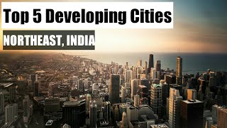 Top 5 Developing Cities In Northeast India