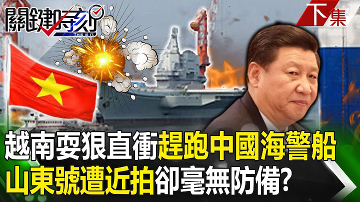 【關鍵時刻下集】20230518越南耍狠「直線衝撞」趕跑中國海警船！山東號遭「抵近拍攝」卻毫無防備？ …隨時能被越南擊沉？｜劉寶傑 - 天天要聞