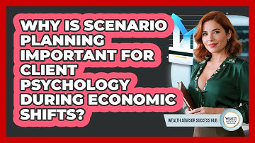 Why Is Scenario Planning Important For Client Psychology During Economic Shifts?