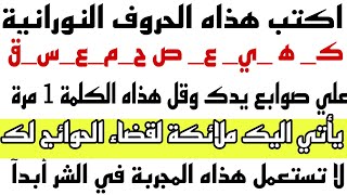 اكتب هذاه الحروف النورانية |كهيعص حمعسق علي اطراف يديك وقل هذاه الكلمة مرة واحدة ياتي اليك الملائكة