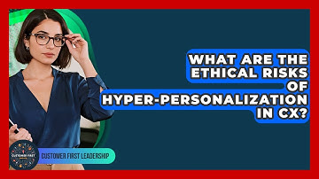 What Are The Ethical Risks Of Hyper-personalization In CX? - Customer First Leadership