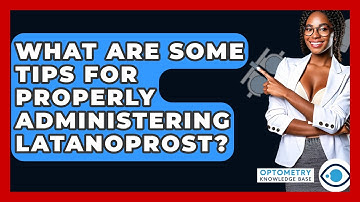 What Are Some Tips For Properly Administering Latanoprost? - Optometry Knowledge Base
