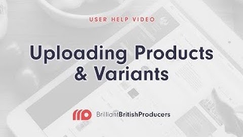 Uploading Products and Variants Explainer Video