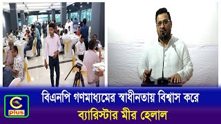 বিএনপি গণমাধ্যমের স্বাধীনতায় বিশ্বাস করে: ব্যারিস্টার মীর হেলাল| Cplus