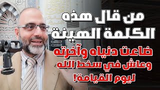 من قال هذه الكلمة الهينة ضاعت دنياه وآخرته وعاش في سخط الله ليوم القيامة