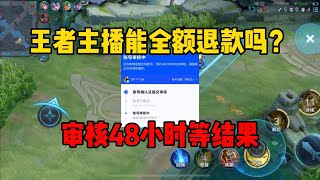 王者主播能全额退款吗？审核48小时等结果哈