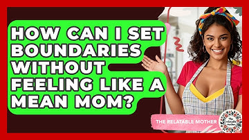How Can I Set Boundaries Without Feeling Like A Mean Mom? - The Relatable Mother