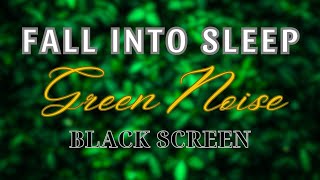 Fall into Sleep With Green Noise Sounds - BLACK SCREEN | Sound For Relaxing