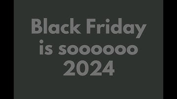BLACK FRIDAY IS SOOO 2024!