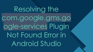 Resolving the com.google.gms.google-services Plugin Not Found Error in Android Studio