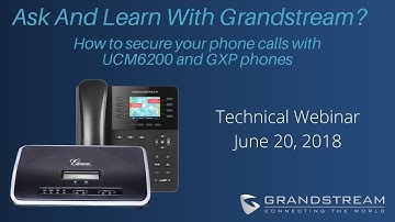 Grandstream How To Secure Your Phone Calls With UCM6200 and GXP Phones Webinar | June 2018