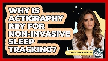 Why Is Actigraphy Key For Non-invasive Sleep Tracking? - Sleep Wellness Workshop