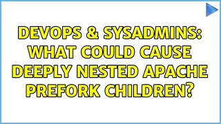 DevOps & SysAdmins: What could cause deeply nested apache prefork children?