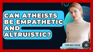 Can Atheists Be Empathetic And Altruistic? - Learn About Atheism