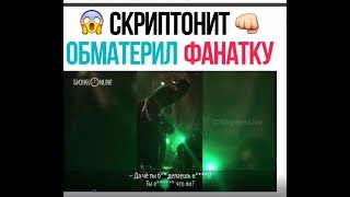 СКРИПТОНИТ СОРВАЛСЯ НА КОНЦЕРТЕ И ОБМАТЕРИЛ ФОНАТКУ