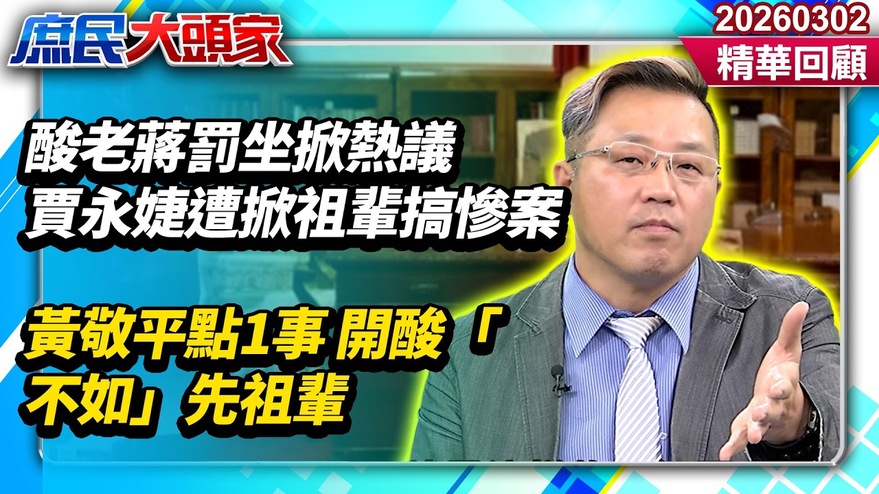 酸老蔣罰坐掀熱議！蔡正元掀賈永婕祖輩「搞慘案」　黃敬平點1事開酸「不如」先祖輩《新庶民大頭家》精華回顧20260302 #鄭村棋 #陳玉珍 #黃敬平 #鄭師誠 @新庶民大頭家