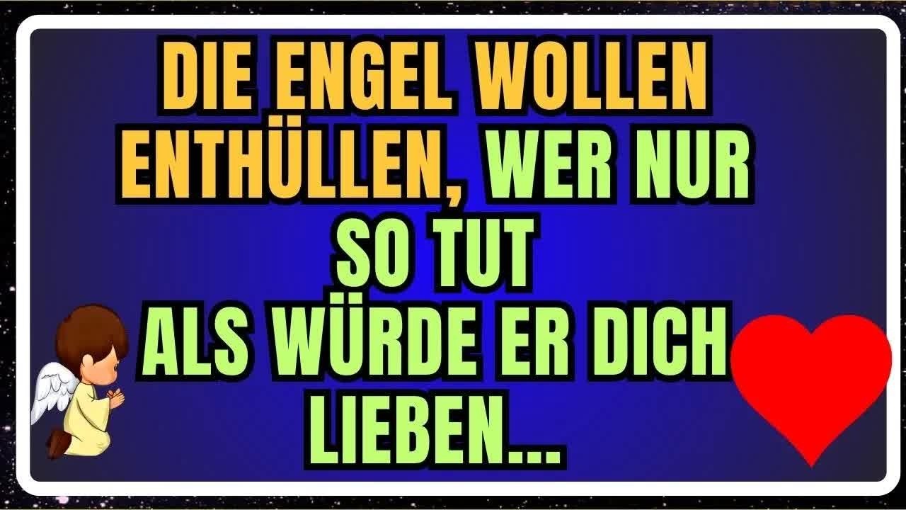 DIE ENGEL WOLLEN ENTHÜLLEN, WER NUR SO TUT, ALS WÜRDE ER DICH LIEBEN…