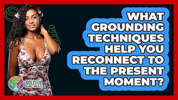 What Grounding Techniques Help You Reconnect To The Present Moment? - Holistic Balance And Bliss