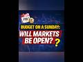 Sunday Budget, Open Markets? Here’s What Really Happens