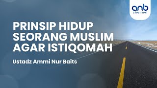 Prinsip Hidup Seorang Muslim Agar Istiqomah | Ustadz Ammi Nur Baits