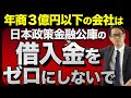 年商３億円以下の会社は日本政策金融公庫の借入金をゼロにしないで