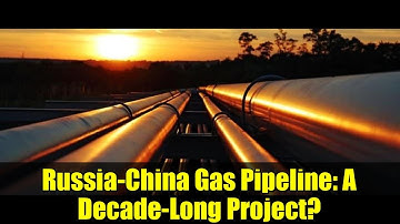 Russia-China Gas Pipeline: A Decade-Long Project?