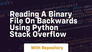 Reading a binary file on backwards using python Stack Overflow