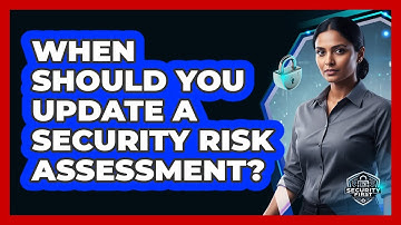 When Should You Update a Security Risk Assessment?