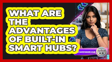 What Are The Advantages Of Built-In Smart Hubs?
