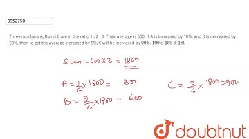 "Three  numbers A, B and C are in the ratio 1 : 2 : 3. Their average is 600. If A is  increased b