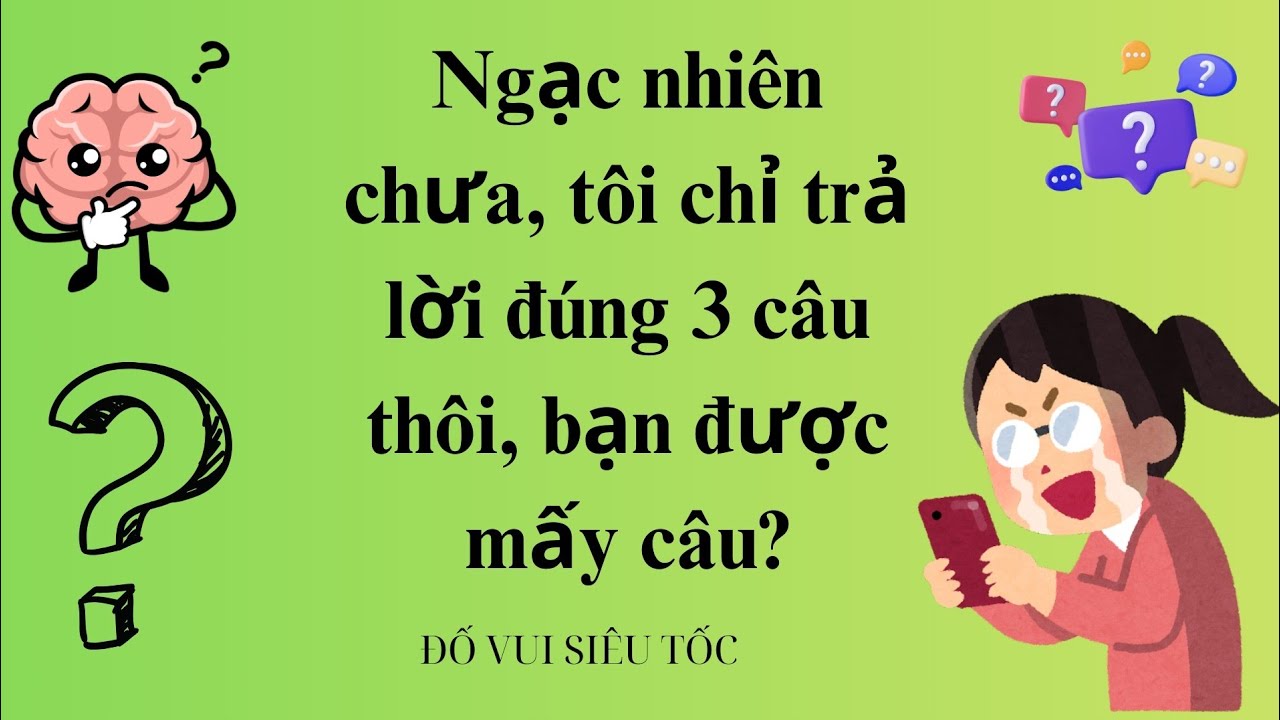 Ngạc nhiên chưa, tôi chỉ trả lời đúng 3 câu thôi, bạn được mấy câu