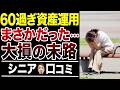 【老後貧乏になる】60歳過ぎて資産運用に大失敗した末路!口コミ30選紹介します