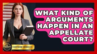 What Kind Of Arguments Happen In An Appellate Court - Courtroom Chronicles
