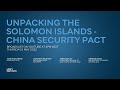 Unpacking the Solomon Islands – China Security pact