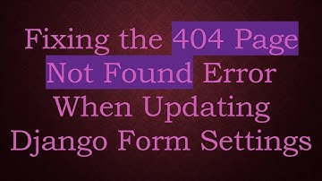 Fixing the 404 Page Not Found Error When Updating Django Form Settings
