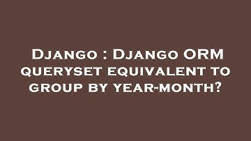 Django : Django ORM queryset equivalent to group by year-month?