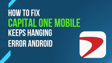How To Fix Capital One Mobile App Keeps Hanging Error Android