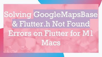 Solving GoogleMapsBase & Flutter.h Not Found Errors on Flutter for M1 Macs
