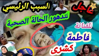 عاجل | السبب الرئيسي لتدهور الحالة الصحية للفنانة فاطمة كشرى