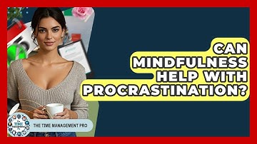 Can Mindfulness Help With Procrastination? - The Time Management Pro