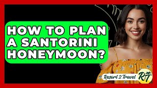 How To Plan A Santorini Honeymoon? - Resort 2 Travel