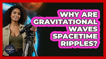 Why Are Gravitational Waves Spacetime Ripples? - Astronomy Made Simple