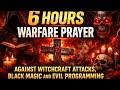 6 HOURS WARFARE PRAYER AGAINST WITCHCRAFT ATTACKS, BLACK MAGIC AND EVIL PROGRAMMING