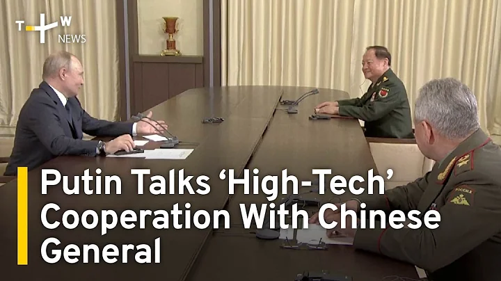 Putin Talks ‘High-Tech’ Cooperation With Chinese General | TaiwanPlus News - DayDayNews