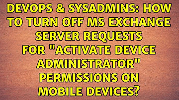 How to turn off MS Exchange Server requests for "Activate Device Administrator" permissions on...