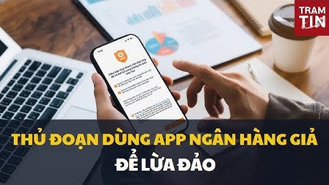 Cảnh giác thủ đoạn dùng app ngân hàng giả để lừa đảo