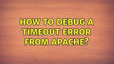 How to debug a timeout error from apache? (2 Solutions!!)